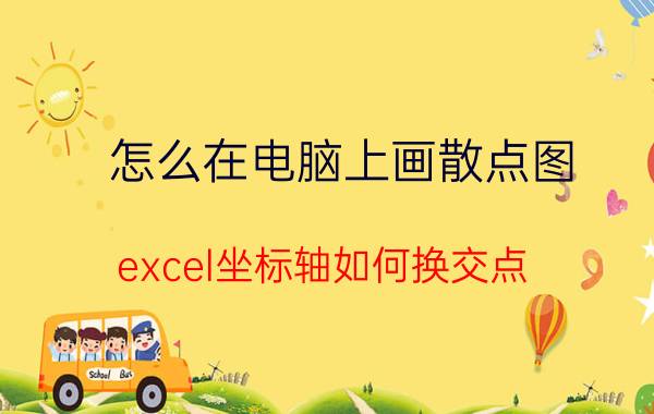 怎么在电脑上画散点图 excel坐标轴如何换交点？